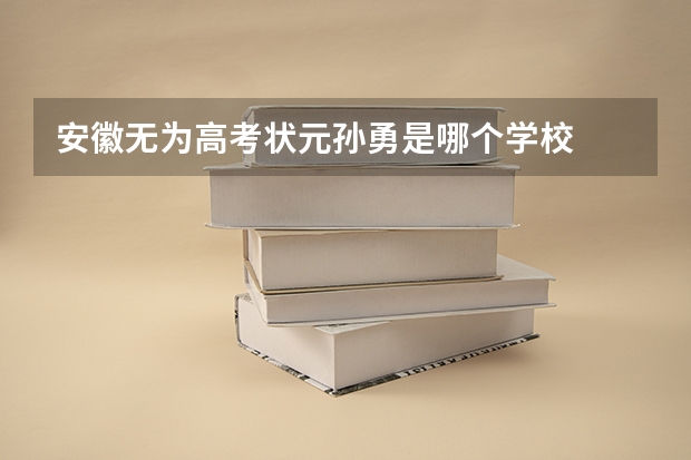 安徽无为高考状元孙勇是哪个学校