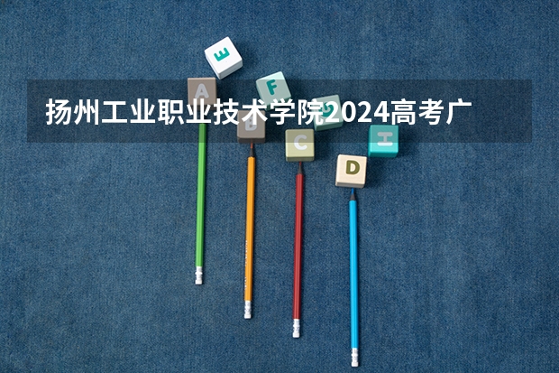扬州工业职业技术学院2024高考广东招生计划
