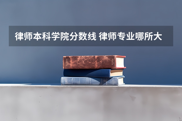 律师本科学院分数线 律师专业哪所大学好