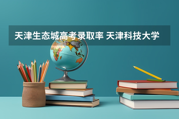 天津生态城高考录取率 天津科技大学招生章程