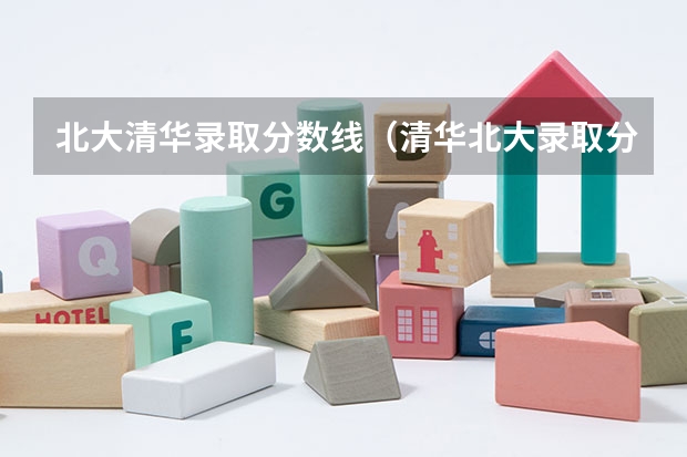 北大清华录取分数线（清华北大录取分）