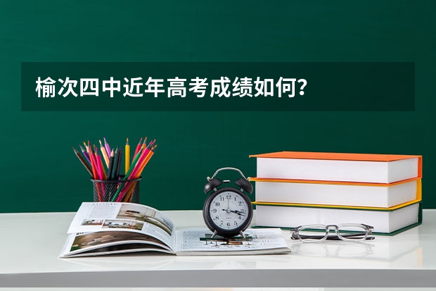 榆次四中近年高考成绩如何?