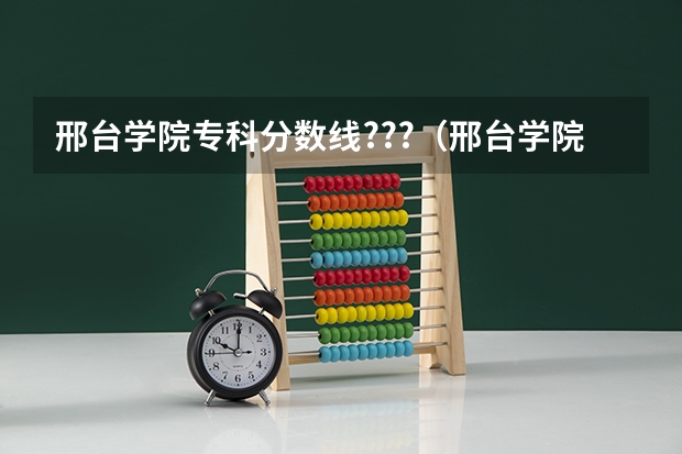 邢台学院专科分数线???(邢台学院专科分数线)