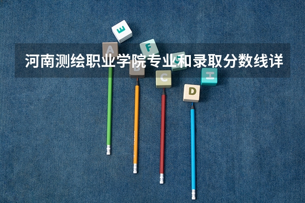 河南测绘职业学院专业和录取分数线详解