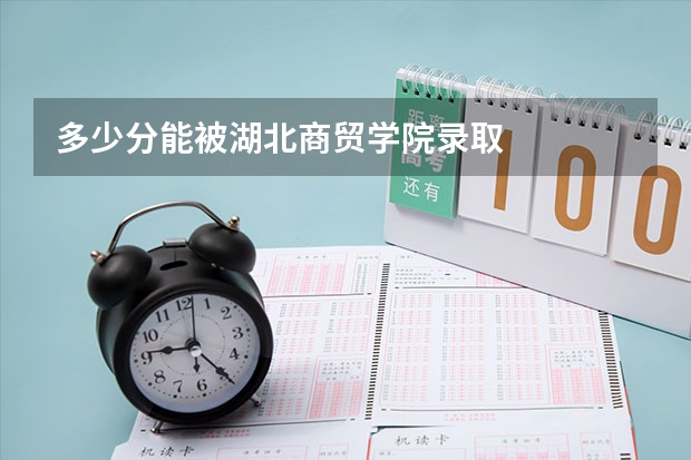 多少分能被湖北商贸学院录取
