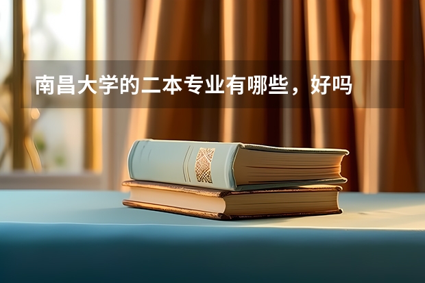南昌大学的二本专业有哪些，好吗