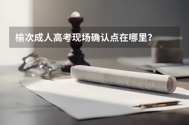 榆次成人高考现场确认点在哪里?
