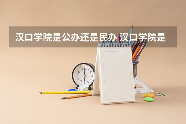 汉口学院是公办还是民办 汉口学院是公办院校还是民办院校?