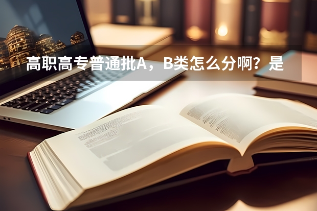 高职高专普通批A,B类怎么分啊?是什么意思呢?