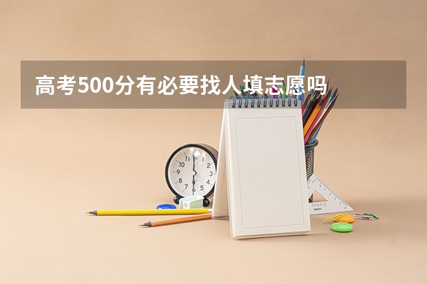 高考500分有必要找人填志愿吗