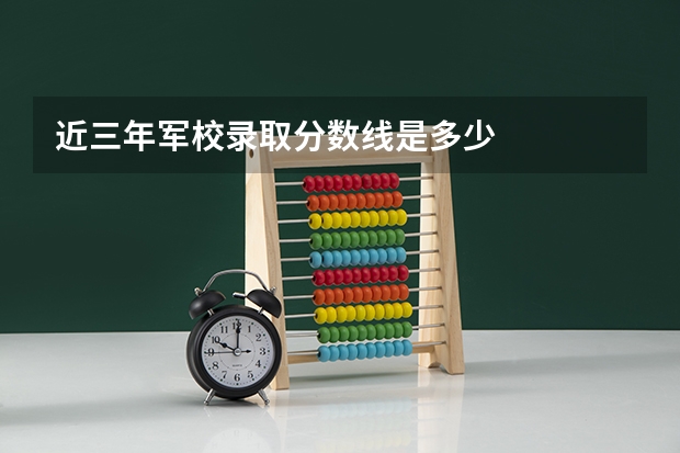 近三年军校录取分数线是多少