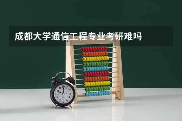 成都大学通信工程专业考研难吗