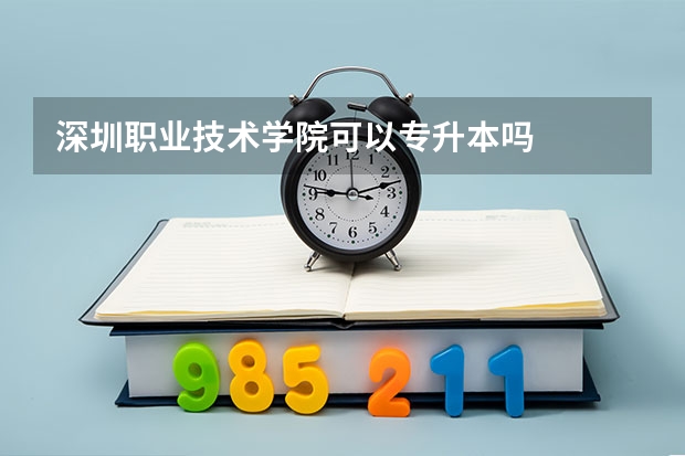深圳职业技术学院可以专升本吗