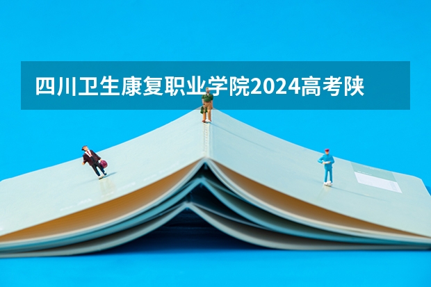 四川卫生康复职业学院2024高考陕西招生计划