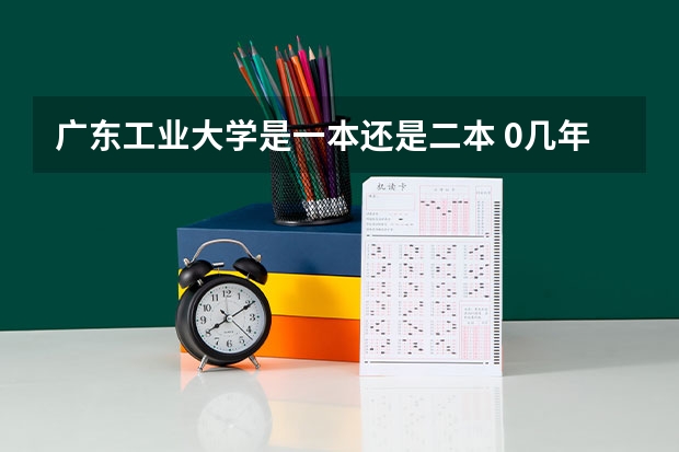 广东工业大学是一本还是二本 0几年高校扩招后广东工业大学降为二本