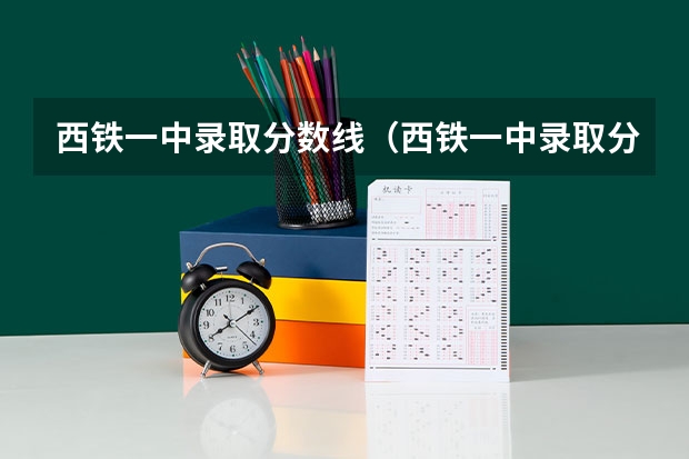 西铁一中录取分数线(西铁一中录取分数线)