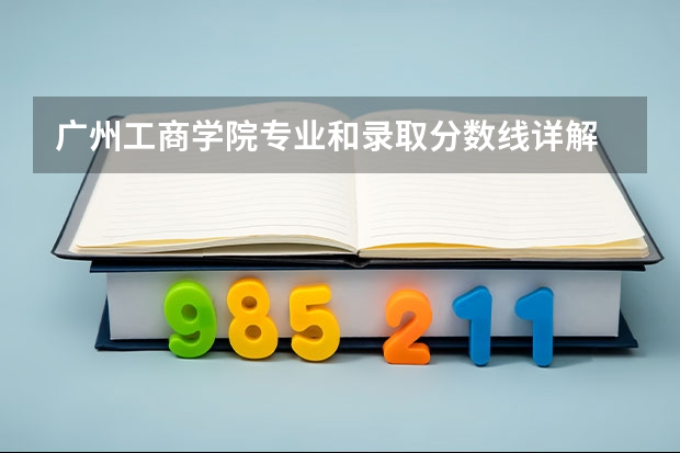广州工商学院专业和录取分数线详解