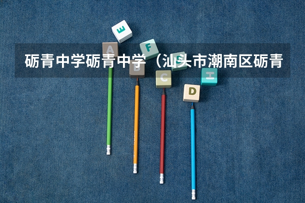 砺青中学砺青中学（汕头市潮南区砺青中学砺青中学概述）