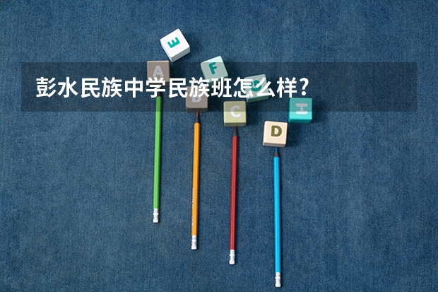 彭水民族中学民族班怎么样?