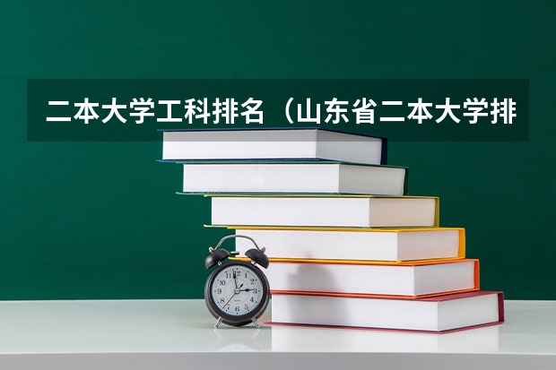 二本大学工科排名(山东省二本大学排名榜(山东省二本大学排行榜))