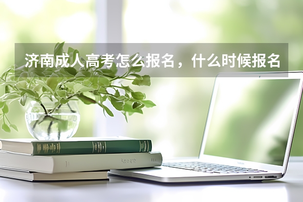 济南成人高考怎么报名，什么时候报名啊？