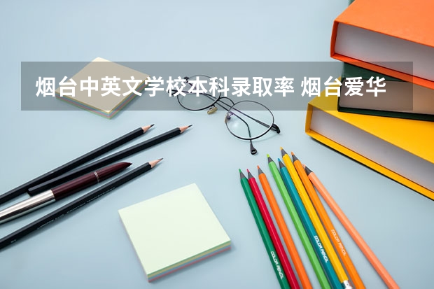烟台中英文学校本科录取率 烟台爱华学校高考升学率