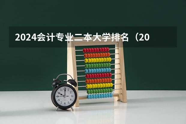 2024会计专业二本大学排名(2024年全国二本大学排名)