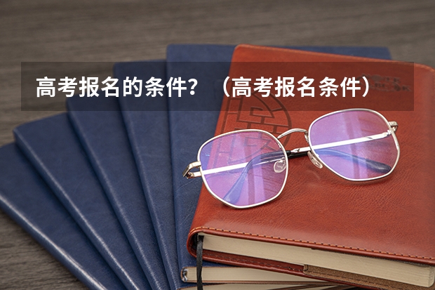 高考报名的条件？（高考报名条件）