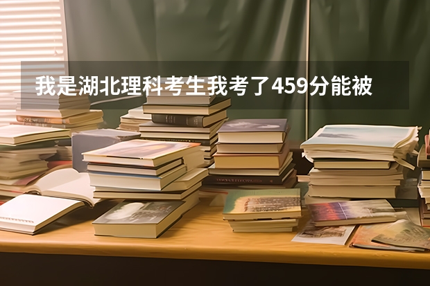 我是湖北理科考生我考了459分能被武汉船舶职业技术学院录取吗
