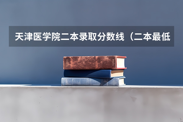 天津医学院二本录取分数线(二本最低的中医药大学及录取分数线)