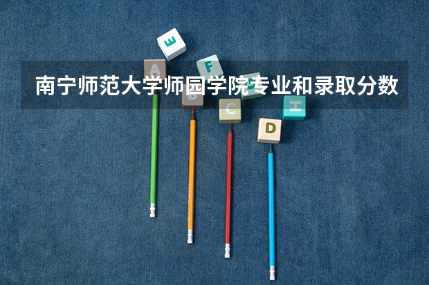南宁师范大学师园学院专业和录取分数线详解