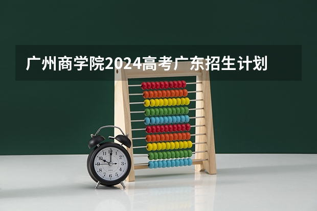 广州商学院2024高考广东招生计划