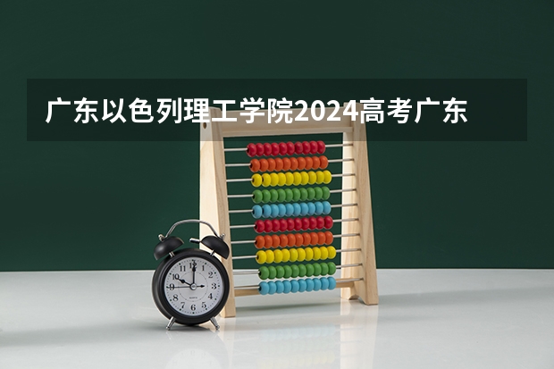 广东以色列理工学院2024高考广东招生计划