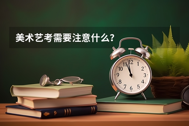 美术艺考需要注意什么?