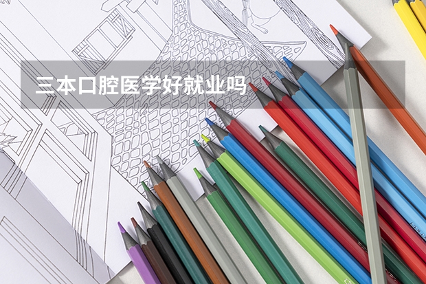 三本口腔医学好就业吗