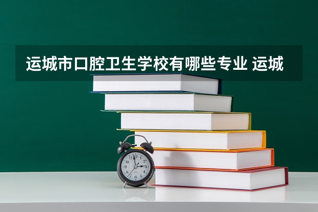 运城市口腔卫生学校有哪些专业 运城市口腔卫生学校就业选择