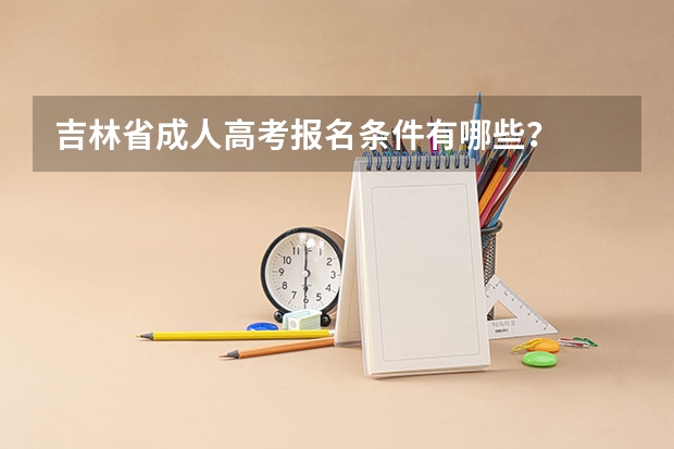 吉林省成人高考报名条件有哪些?
