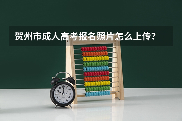 贺州市成人高考报名照片怎么上传?