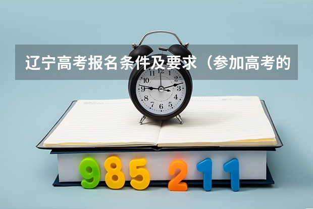 辽宁高考报名条件及要求(参加高考的报名条件)