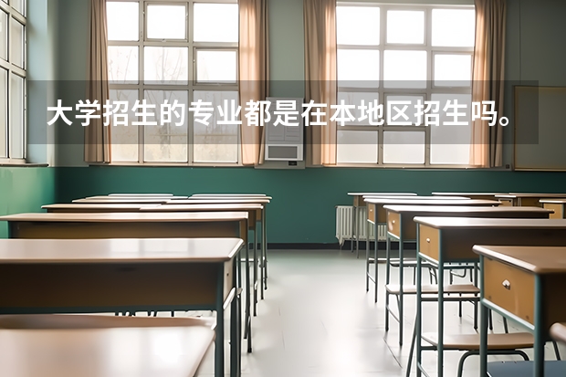 大学招生的专业都是在本地区招生吗。