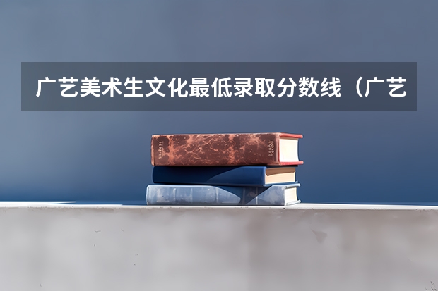 广艺美术生文化最低录取分数线(广艺分数线)