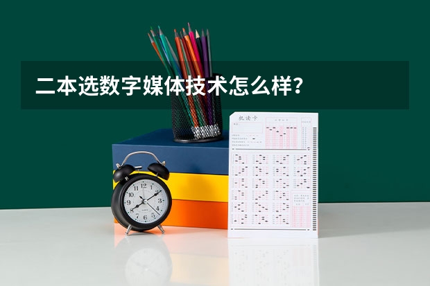 二本选数字媒体技术怎么样?