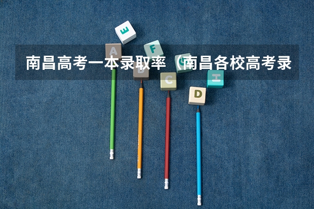 南昌高考一本录取率(南昌各校高考录取率)