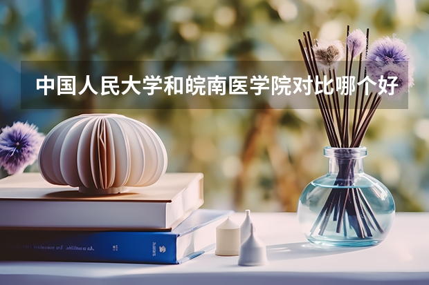 中国人民大学和皖南医学院对比哪个好分析