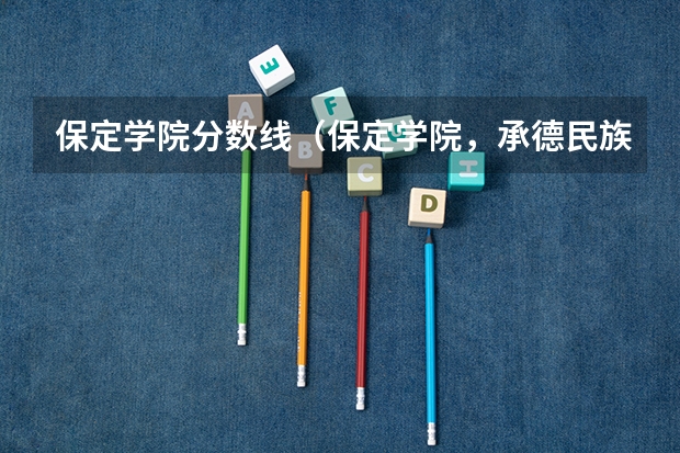 保定学院分数线(保定学院,承德民族师范高等专科学校,河北传媒学院播音主持专业的专业分数线)