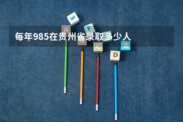 每年985在贵州省录取多少人