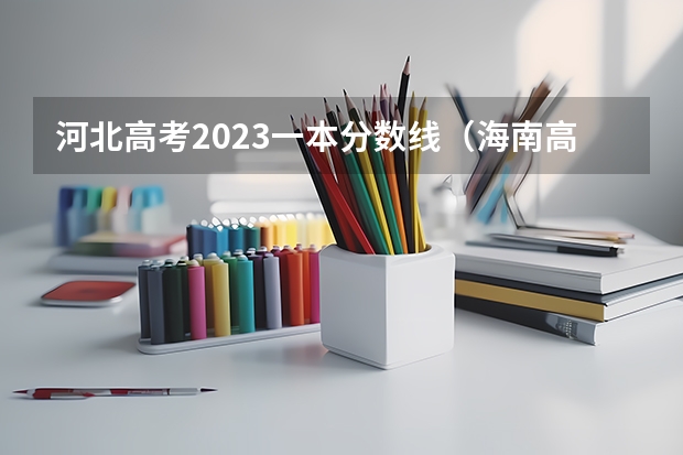 河北高考2023一本分数线（海南高考分数）