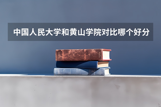 中国人民大学和黄山学院对比哪个好分析
