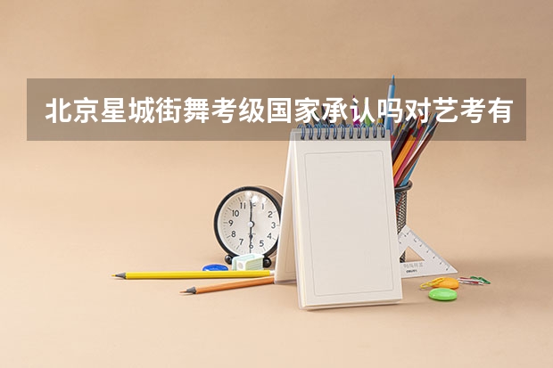 北京星城街舞考级国家承认吗对艺考有帮助吗