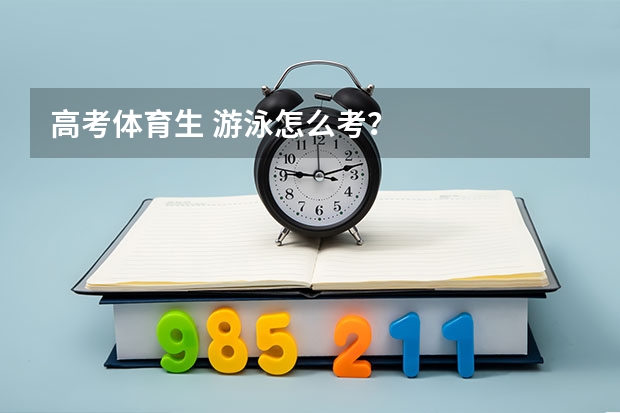 高考体育生 游泳怎么考？
